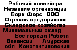 Рабочий конвейера › Название организации ­ Ворк Форс, ООО › Отрасль предприятия ­ Складское хозяйство › Минимальный оклад ­ 27 000 - Все города Работа » Вакансии   . Амурская обл.,Константиновский р-н